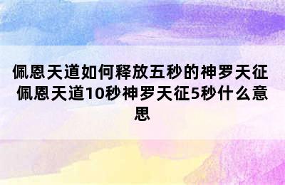 佩恩天道如何释放五秒的神罗天征 佩恩天道10秒神罗天征5秒什么意思